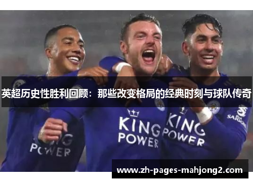 英超历史性胜利回顾：那些改变格局的经典时刻与球队传奇
