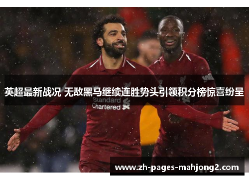 英超最新战况 无敌黑马继续连胜势头引领积分榜惊喜纷呈