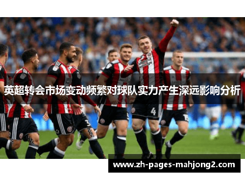 英超转会市场变动频繁对球队实力产生深远影响分析