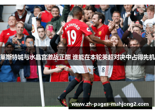 莱斯特城与水晶宫激战正酣 谁能在本轮英超对决中占得先机