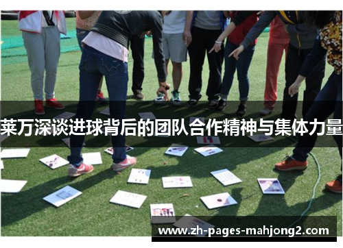 莱万深谈进球背后的团队合作精神与集体力量