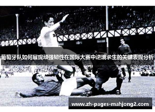 葡萄牙队如何展现顽强韧性在国际大赛中逆境求生的关键表现分析