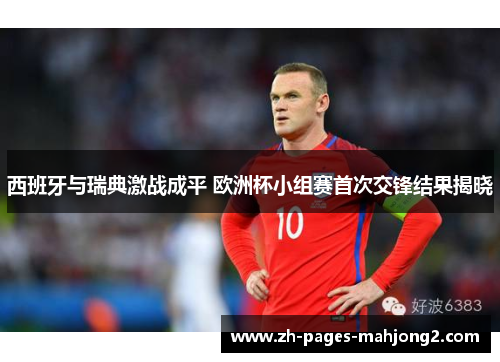 西班牙与瑞典激战成平 欧洲杯小组赛首次交锋结果揭晓