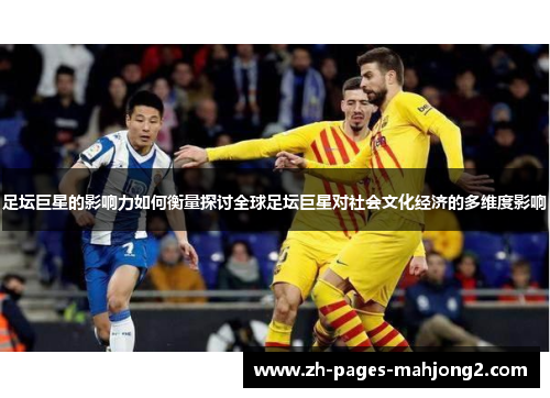 足坛巨星的影响力如何衡量探讨全球足坛巨星对社会文化经济的多维度影响