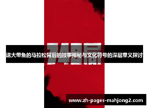 送大带鱼的马拉松背后的故事揭秘与文化符号的深层意义探讨 送大带鱼的马拉松背后的故事揭秘与文化符号的深层意义探讨