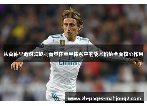 从莫德里奇对阵热刺看其在意甲体系中的战术价值全面核心作用
