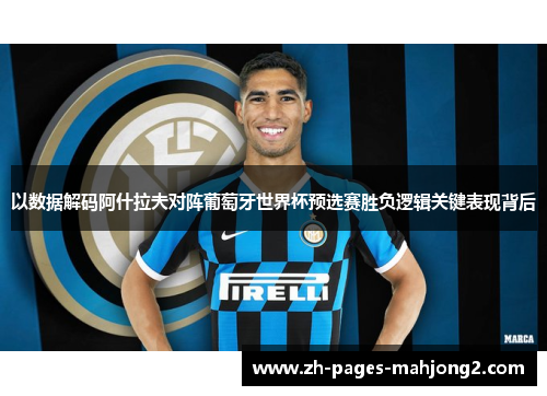 以数据解码阿什拉夫对阵葡萄牙世界杯预选赛胜负逻辑关键表现背后