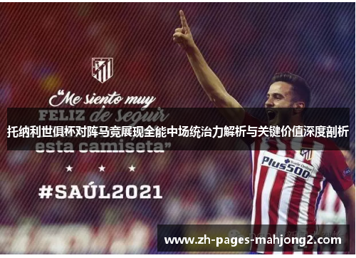 托纳利世俱杯对阵马竞展现全能中场统治力解析与关键价值深度剖析 托纳利世俱杯对阵马竞展现全能中场统治力解析与关键价值深度剖析