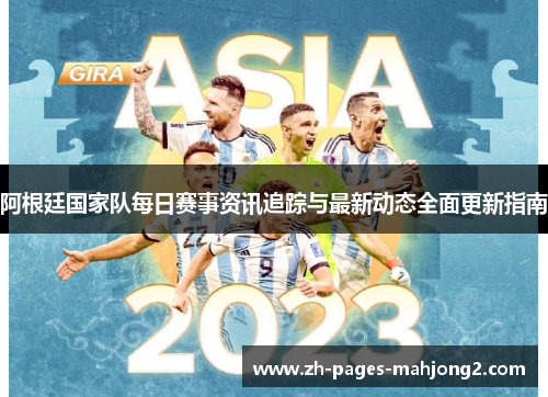 阿根廷国家队每日赛事资讯追踪与最新动态全面更新指南