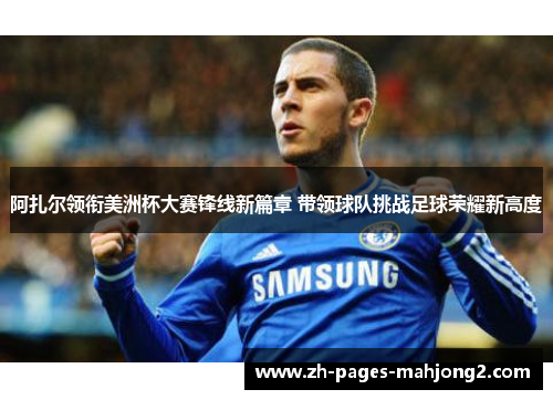 阿扎尔领衔美洲杯大赛锋线新篇章 带领球队挑战足球荣耀新高度 阿扎尔领衔美洲杯大赛锋线新篇章 带领球队挑战足球荣耀新高度