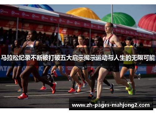 马拉松纪录不断被打破五大启示揭示运动与人生的无限可能 马拉松纪录不断被打破五大启示揭示运动与人生的无限可能