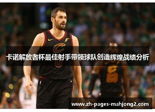 卡诺解放者杯最佳射手带领球队创造辉煌战绩分析 卡诺解放者杯最佳射手带领球队创造辉煌战绩分析