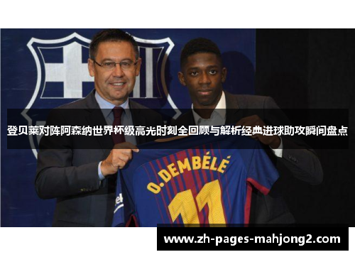 登贝莱对阵阿森纳世界杯级高光时刻全回顾与解析经典进球助攻瞬间盘点 登贝莱对阵阿森纳世界杯级高光时刻全回顾与解析经典进球助攻瞬间盘点
