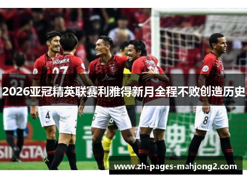 2026亚冠精英联赛利雅得新月全程不败创造历史