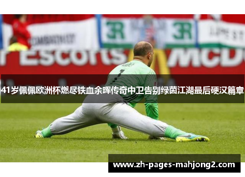 41岁佩佩欧洲杯燃尽铁血余晖传奇中卫告别绿茵江湖最后硬汉篇章