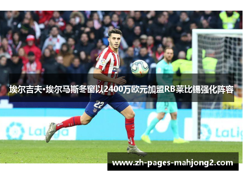 埃尔吉夫·埃尔马斯冬窗以2400万欧元加盟RB莱比锡强化阵容