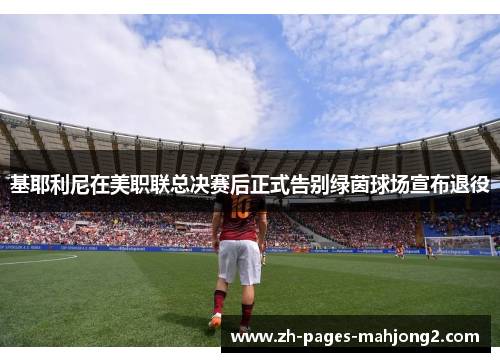 基耶利尼在美职联总决赛后正式告别绿茵球场宣布退役