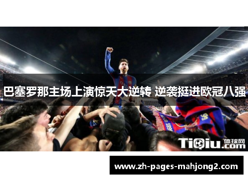 巴塞罗那主场上演惊天大逆转 逆袭挺进欧冠八强