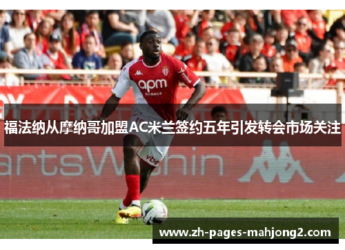 福法纳从摩纳哥加盟AC米兰签约五年引发转会市场关注
