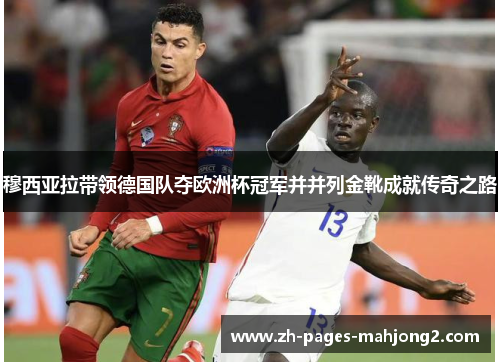 穆西亚拉带领德国队夺欧洲杯冠军并并列金靴成就传奇之路