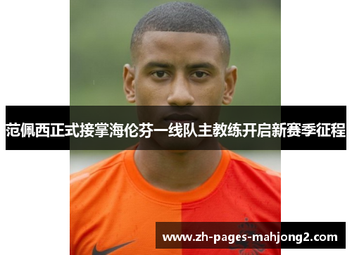 范佩西正式接掌海伦芬一线队主教练开启新赛季征程