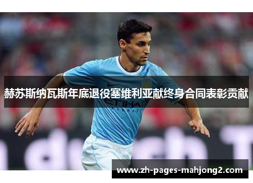 赫苏斯纳瓦斯年底退役塞维利亚献终身合同表彰贡献