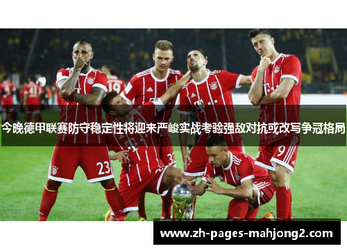 今晚德甲联赛防守稳定性将迎来严峻实战考验强敌对抗或改写争冠格局