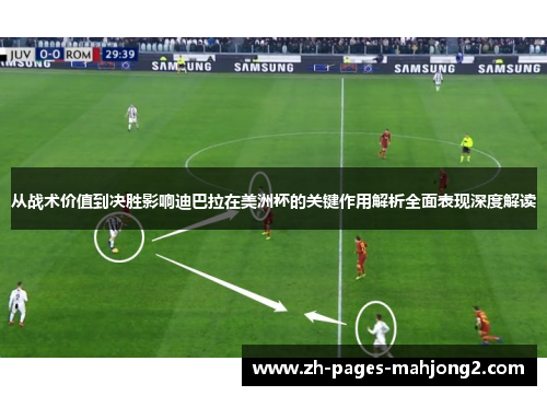 从战术价值到决胜影响迪巴拉在美洲杯的关键作用解析全面表现深度解读