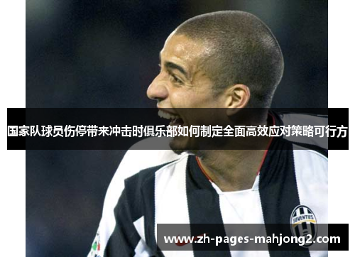 国家队球员伤停带来冲击时俱乐部如何制定全面高效应对策略可行方