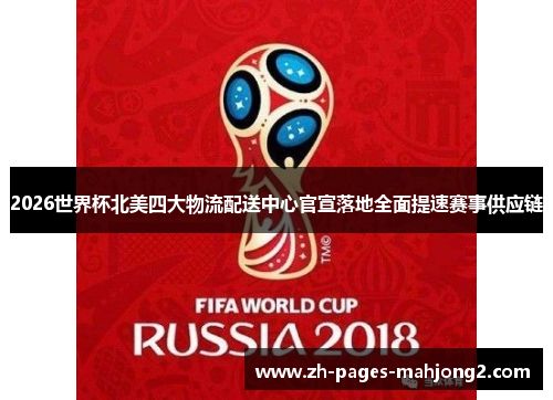 2026世界杯北美四大物流配送中心官宣落地全面提速赛事供应链 2026世界杯北美四大物流配送中心官宣落地全面提速赛事供应链