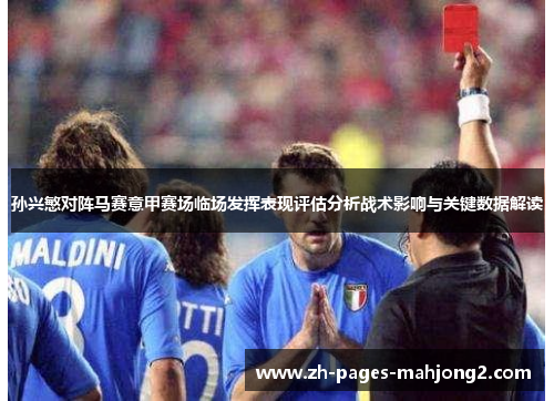 孙兴慜对阵马赛意甲赛场临场发挥表现评估分析战术影响与关键数据解读