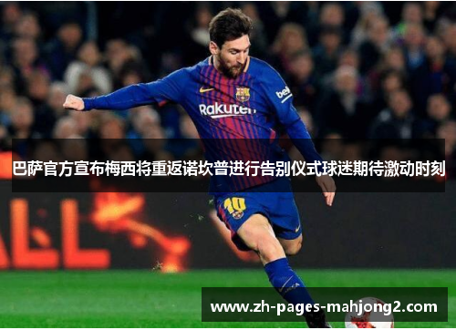巴萨官方宣布梅西将重返诺坎普进行告别仪式球迷期待激动时刻 巴萨官方宣布梅西将重返诺坎普进行告别仪式球迷期待激动时刻