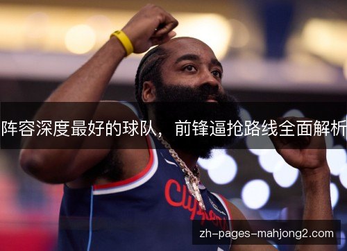 阵容深度最好的球队,前锋逼抢路线全面解析 阵容深度最好的球队,前锋逼抢路线全面解析