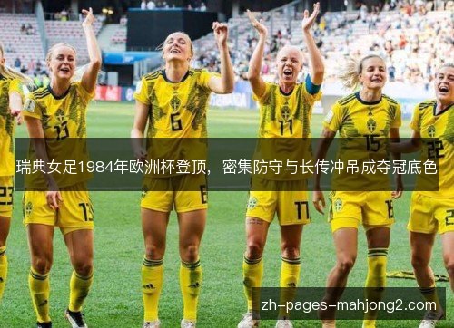瑞典女足1984年欧洲杯登顶,密集防守与长传冲吊成夺冠底色 瑞典女足1984年欧洲杯登顶,密集防守与长传冲吊成夺冠底色